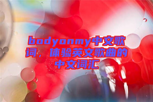 bodyonmy中文歌詞，體驗(yàn)英文歌曲的中文詞匯