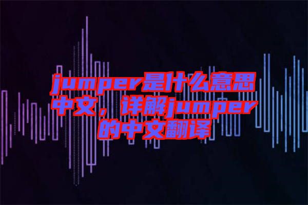 jumper是什么意思中文，詳解jumper的中文翻譯