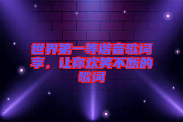 世界第一等諧音歌詞享，讓你歡笑不斷的歌詞