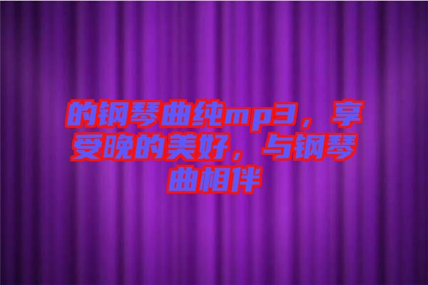 的鋼琴曲純mp3，享受晚的美好，與鋼琴曲相伴