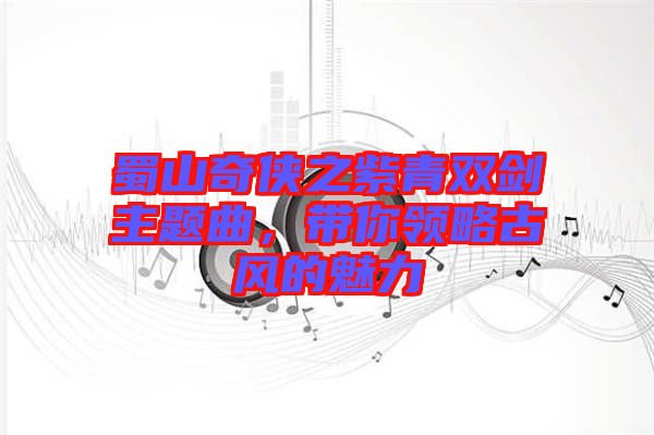 蜀山奇?zhèn)b之紫青雙劍主題曲，帶你領(lǐng)略古風(fēng)的魅力