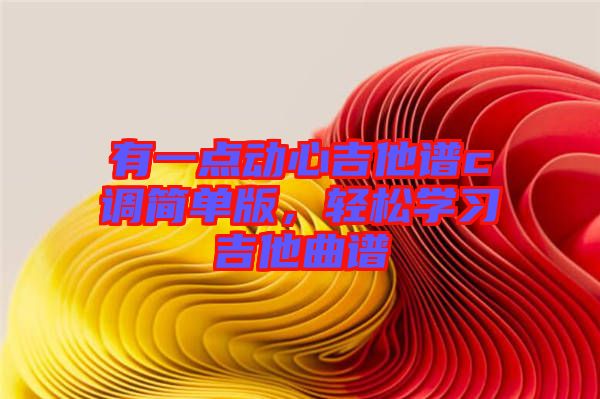 有一點動心吉他譜c調簡單版，輕松學習吉他曲譜