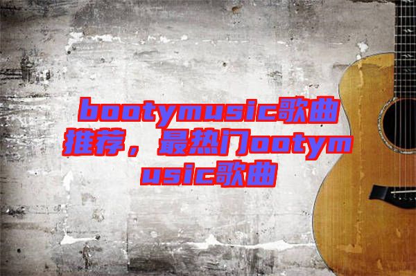 bootymusic歌曲推薦，最熱門ootymusic歌曲