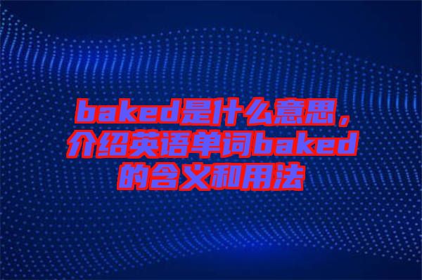 baked是什么意思，介紹英語(yǔ)單詞baked的含義和用法