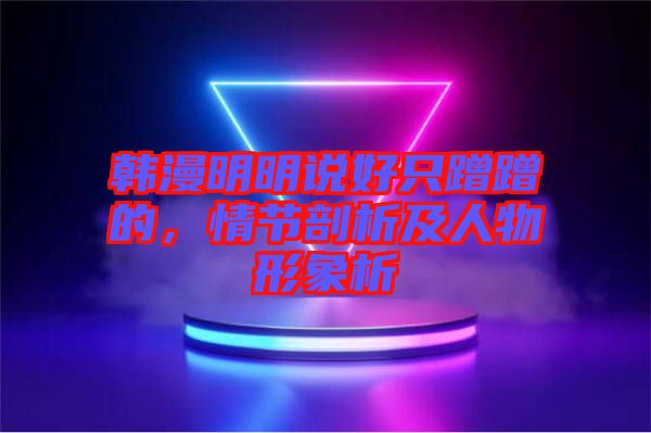 韓漫明明說好只蹭蹭的，情節(jié)剖析及人物形象析