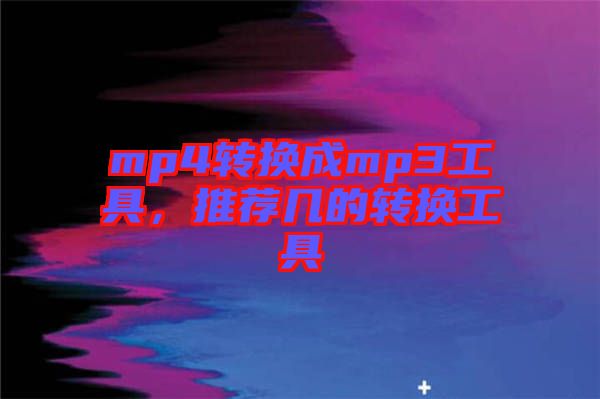 mp4轉(zhuǎn)換成mp3工具，推薦幾的轉(zhuǎn)換工具