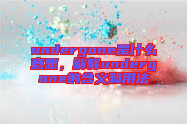 undergone是什么意思，解釋undergone的含義和用法