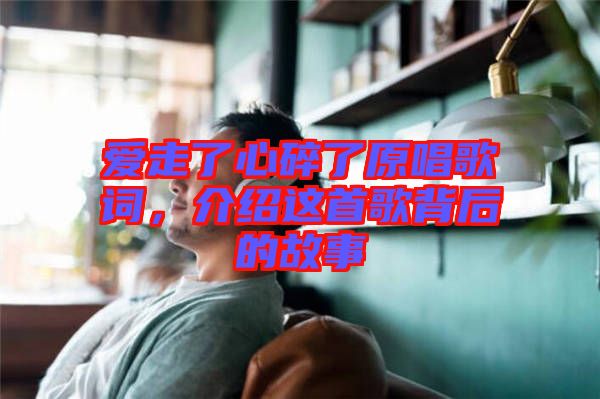 愛走了心碎了原唱歌詞，介紹這首歌背后的故事