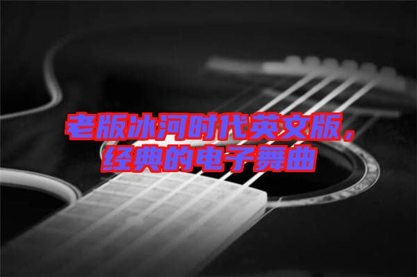 老版冰河時(shí)代英文版，經(jīng)典的電子舞曲