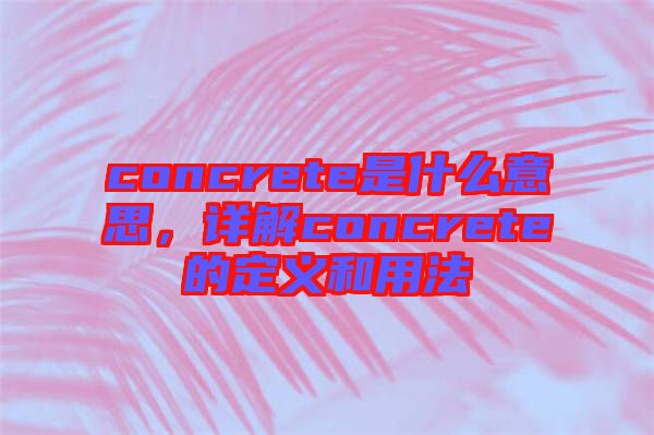 concrete是什么意思，詳解concrete的定義和用法