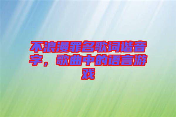 不浪漫罪名歌詞諧音字，歌曲中的語言游戲