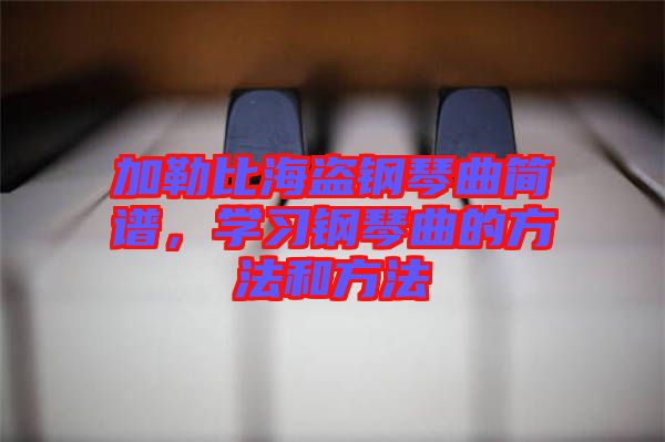 加勒比海盜鋼琴曲簡譜，學(xué)習(xí)鋼琴曲的方法和方法