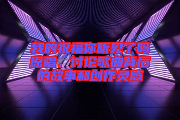 我的祝福你聽見了嗎原唱，討論歌曲背后的故事和創(chuàng)作靈感