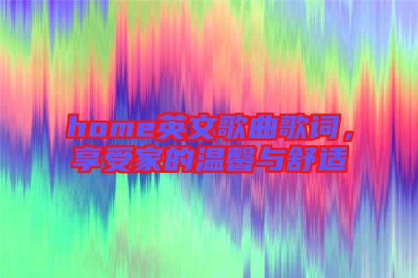 home英文歌曲歌詞，享受家的溫馨與舒適