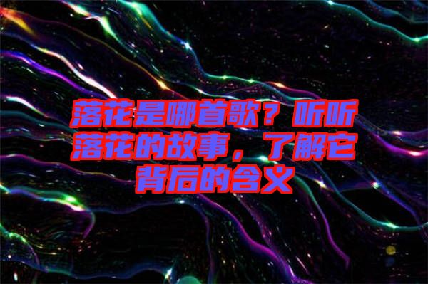 落花是哪首歌？聽(tīng)聽(tīng)落花的故事，了解它背后的含義