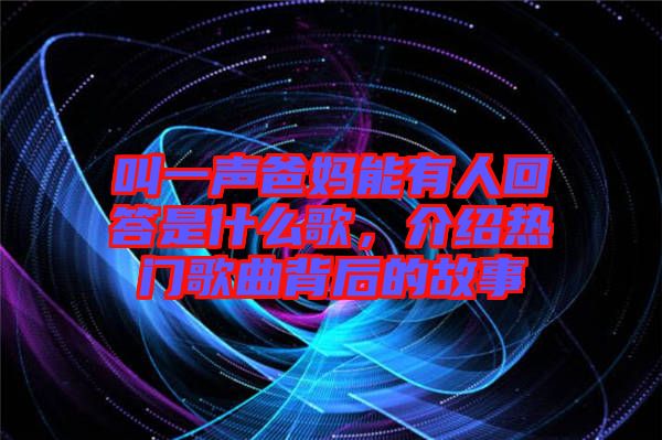 叫一聲爸媽能有人回答是什么歌，介紹熱門歌曲背后的故事