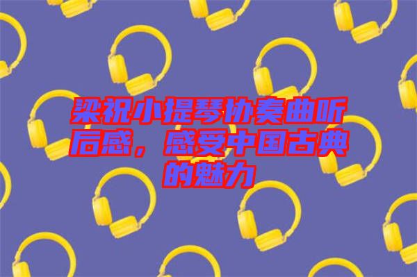 梁祝小提琴協(xié)奏曲聽后感，感受中國古典的魅力