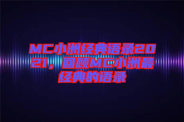 MC小洲經(jīng)典語錄2021，回顧MC小洲最經(jīng)典的語錄