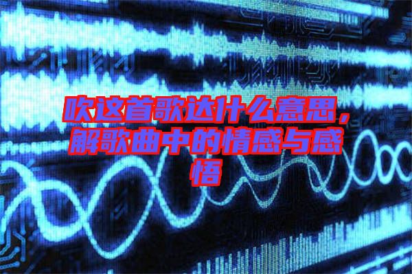 吹這首歌達(dá)什么意思，解歌曲中的情感與感悟