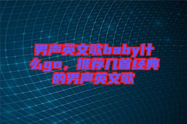 男聲英文歌baby什么go，推薦幾首經(jīng)典的男聲英文歌