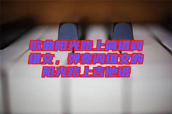 歌曲陽光路上簡譜閻維文，彈奏閻維文的陽光路上吉他譜