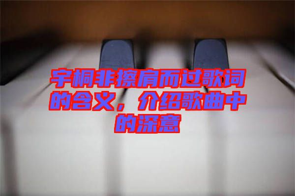 宇桐非擦肩而過歌詞的含義，介紹歌曲中的深意