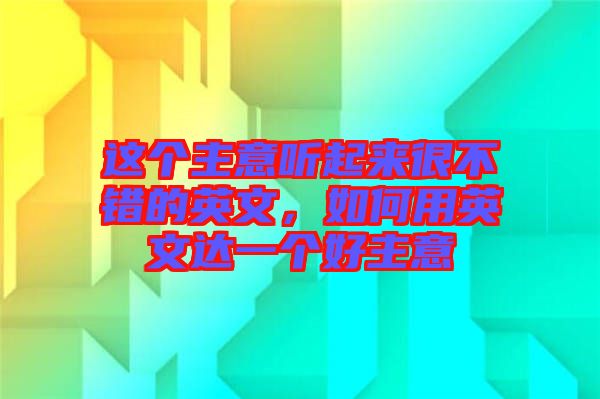 這個(gè)主意聽起來很不錯的英文，如何用英文達(dá)一個(gè)好主意