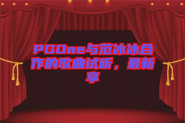 PGOne與范冰冰合作的歌曲試聽，最新享