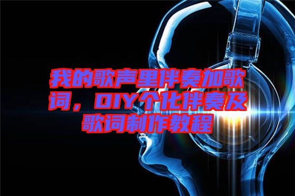 我的歌聲里伴奏加歌詞，DIY個化伴奏及歌詞制作教程