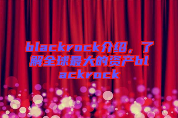 blackrock介紹，了解全球最大的資產(chǎn)blackrock