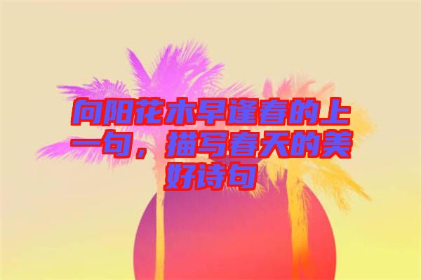 向陽(yáng)花木早逢春的上一句，描寫春天的美好詩(shī)句