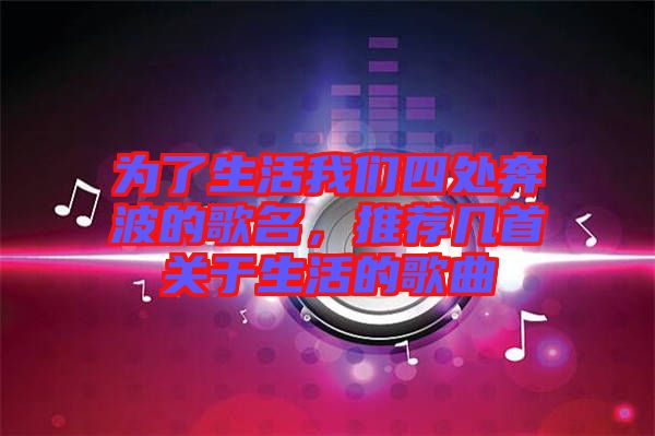 為了生活我們四處奔波的歌名，推薦幾首關于生活的歌曲