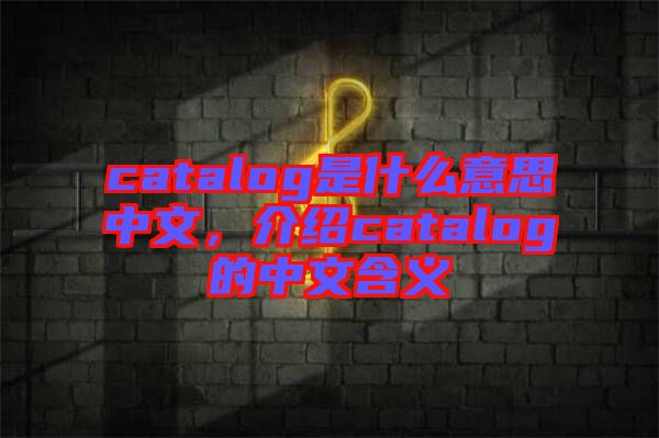 catalog是什么意思中文，介紹catalog的中文含義