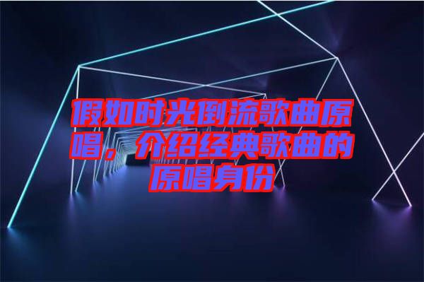 假如時光倒流歌曲原唱，介紹經(jīng)典歌曲的原唱身份