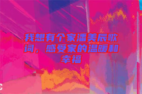 我想有個家潘美辰歌詞，感受家的溫暖和幸福