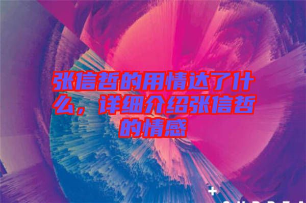 張信哲的用情達(dá)了什么，詳細(xì)介紹張信哲的情感