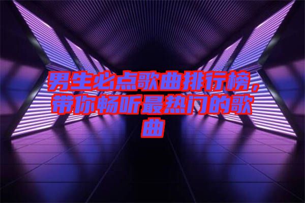 男生必點歌曲排行榜，帶你暢聽最熱門的歌曲