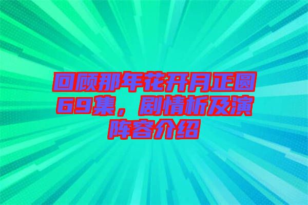 回顧那年花開月正圓69集，劇情析及演陣容介紹