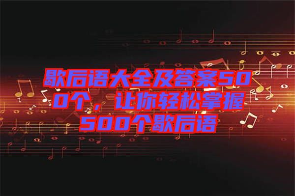 歇后語大全及答案500個，讓你輕松掌握500個歇后語