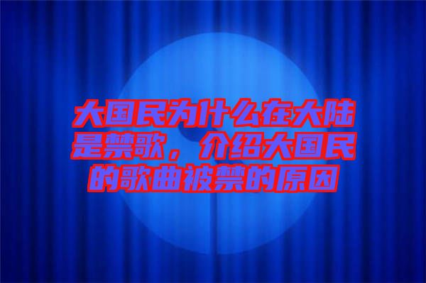 大國民為什么在大陸是禁歌，介紹大國民的歌曲被禁的原因