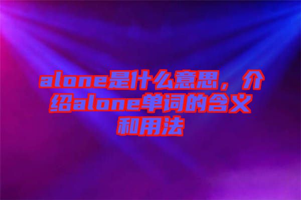 alone是什么意思，介紹alone單詞的含義和用法