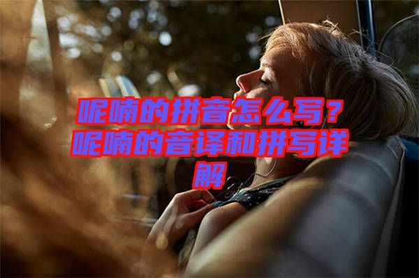 呢喃的拼音怎么寫？呢喃的音譯和拼寫詳解