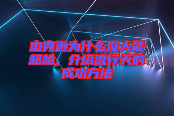 杰克遜為什么沒人能超越，介紹流行天的成功方法