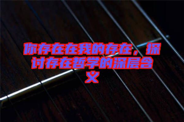 你存在在我的存在，探討存在哲學(xué)的深層含義