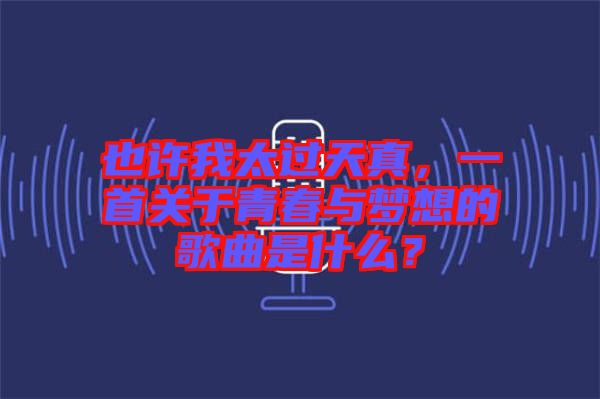 也許我太過天真，一首關(guān)于青春與夢想的歌曲是什么？