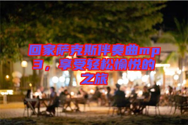 回家薩克斯伴奏曲mp3，享受輕松愉悅的之旅