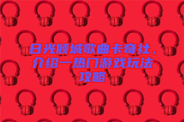 日光傾城歌曲卡奇社，介紹一熱門游戲玩法攻略