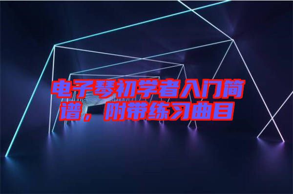 電子琴初學(xué)者入門簡譜，附帶練習(xí)曲目