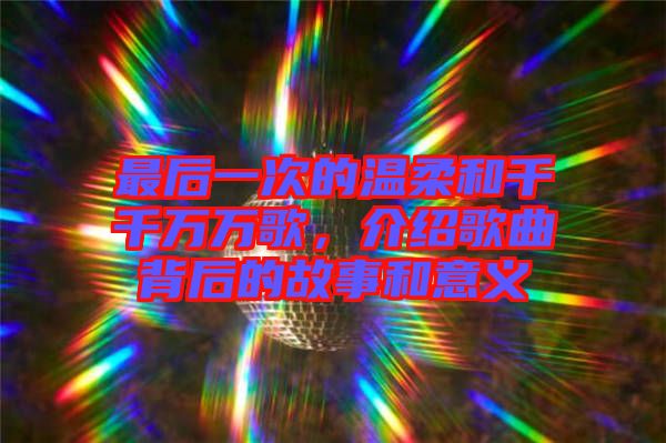 最后一次的溫柔和千千萬萬歌，介紹歌曲背后的故事和意義