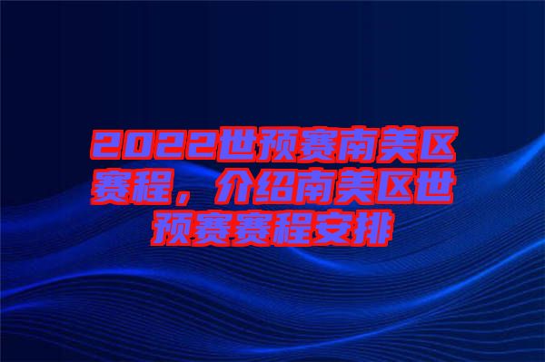 2022世預(yù)賽南美區(qū)賽程，介紹南美區(qū)世預(yù)賽賽程安排